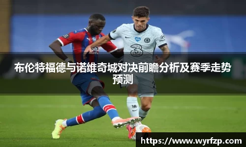 布伦特福德与诺维奇城对决前瞻分析及赛季走势预测