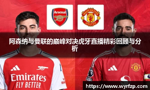 阿森纳与曼联的巅峰对决虎牙直播精彩回顾与分析
