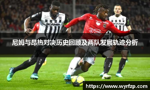 尼姆与昂热对决历史回顾及两队发展轨迹分析