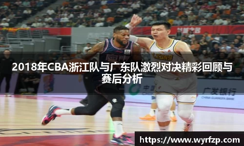2018年CBA浙江队与广东队激烈对决精彩回顾与赛后分析