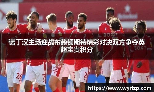 诺丁汉主场迎战布赖顿期待精彩对决双方争夺英超宝贵积分