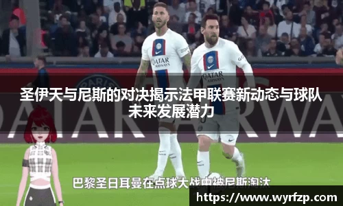 圣伊天与尼斯的对决揭示法甲联赛新动态与球队未来发展潜力