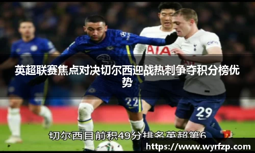 英超联赛焦点对决切尔西迎战热刺争夺积分榜优势