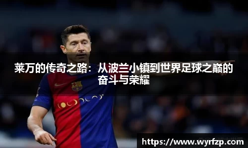 莱万的传奇之路：从波兰小镇到世界足球之巅的奋斗与荣耀