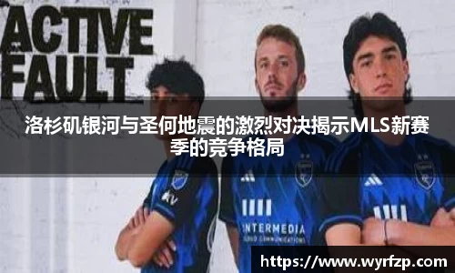 洛杉矶银河与圣何地震的激烈对决揭示MLS新赛季的竞争格局