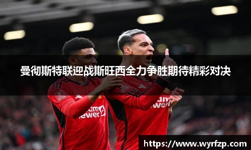 曼彻斯特联迎战斯旺西全力争胜期待精彩对决