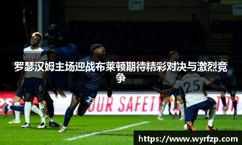 罗瑟汉姆主场迎战布莱顿期待精彩对决与激烈竞争