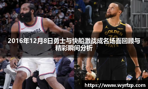 2016年12月8日勇士与快船激战成名场面回顾与精彩瞬间分析