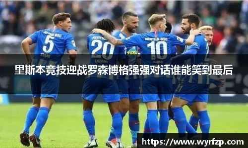 里斯本竞技迎战罗森博格强强对话谁能笑到最后