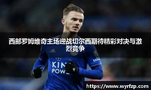 西部罗姆维奇主场迎战切尔西期待精彩对决与激烈竞争