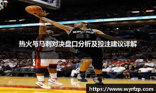 热火与马刺对决盘口分析及投注建议详解