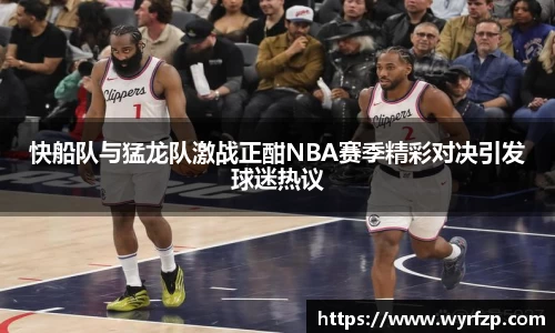快船队与猛龙队激战正酣NBA赛季精彩对决引发球迷热议