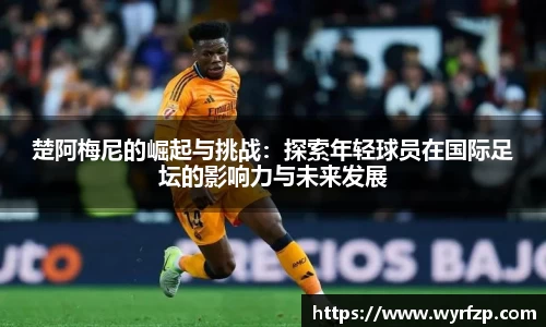 楚阿梅尼的崛起与挑战：探索年轻球员在国际足坛的影响力与未来发展