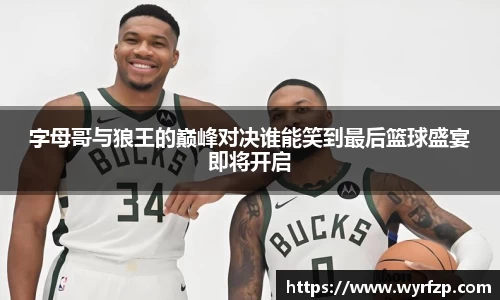 字母哥与狼王的巅峰对决谁能笑到最后篮球盛宴即将开启