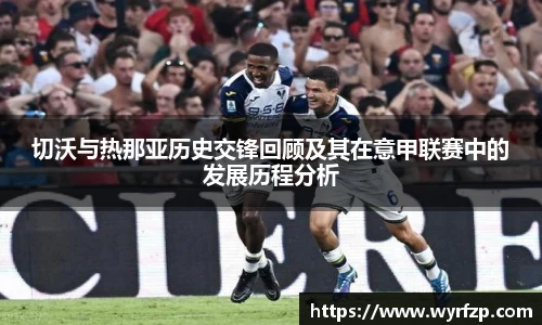切沃与热那亚历史交锋回顾及其在意甲联赛中的发展历程分析