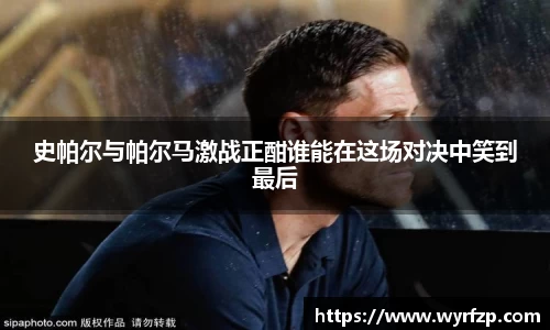 史帕尔与帕尔马激战正酣谁能在这场对决中笑到最后