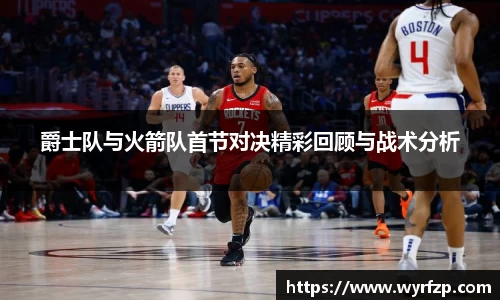 爵士队与火箭队首节对决精彩回顾与战术分析