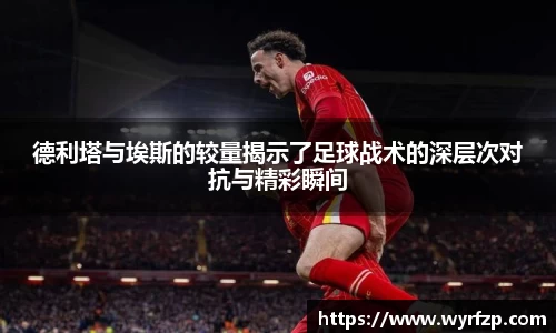 德利塔与埃斯的较量揭示了足球战术的深层次对抗与精彩瞬间