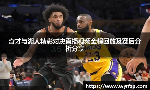 奇才与湖人精彩对决直播视频全程回放及赛后分析分享